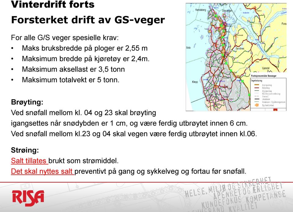 04 og 23 skal brøyting igangsettes når snødybden er 1 cm, og være ferdig utbrøytet innen 6 cm. Ved snøfall mellom kl.