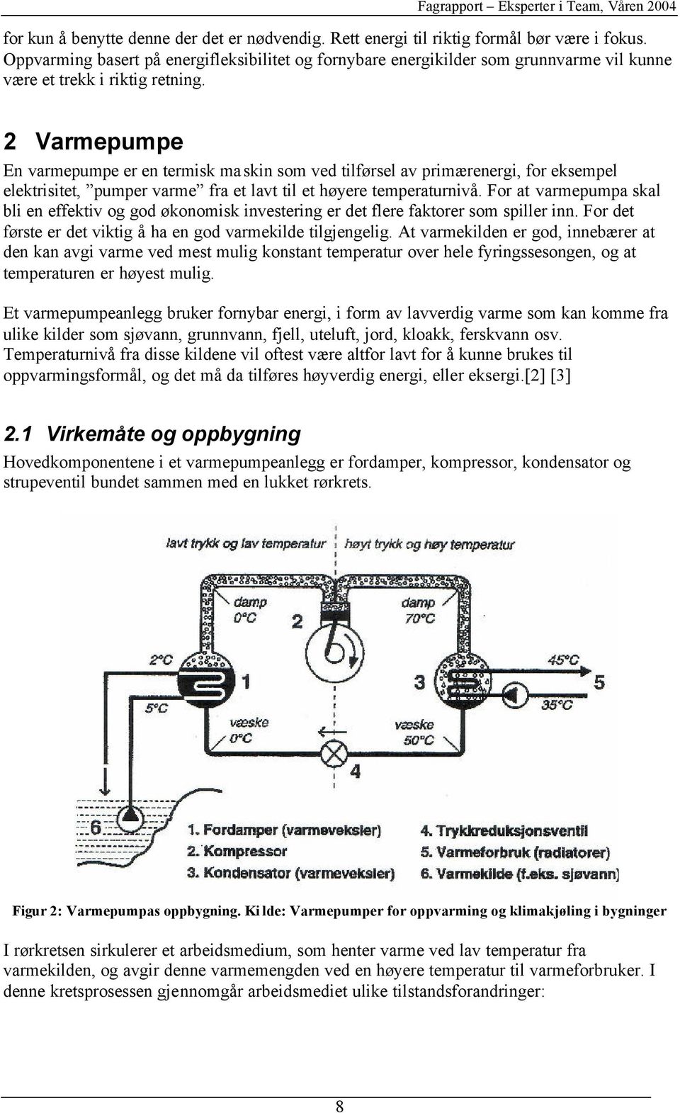 2 Varmepumpe En varmepumpe er en termisk maskin som ved tilførsel av primærenergi, for eksempel elektrisitet, pumper varme fra et lavt til et høyere temperaturnivå.