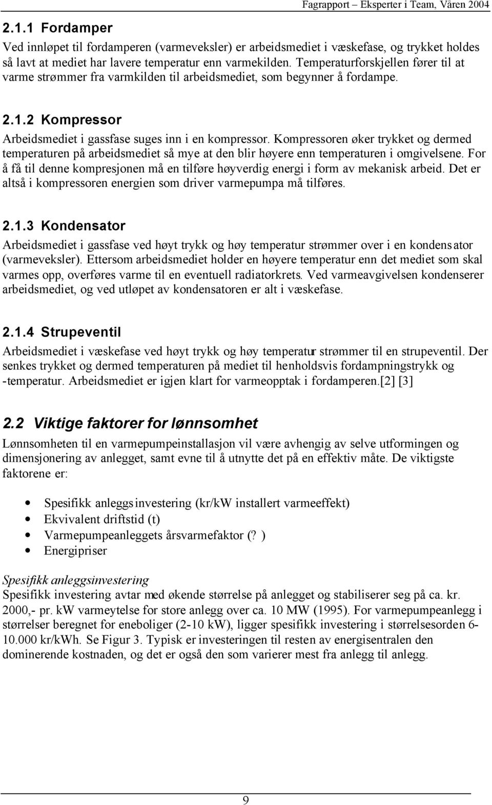 Kompressoren øker trykket og dermed temperaturen på arbeidsmediet så mye at den blir høyere enn temperaturen i omgivelsene.