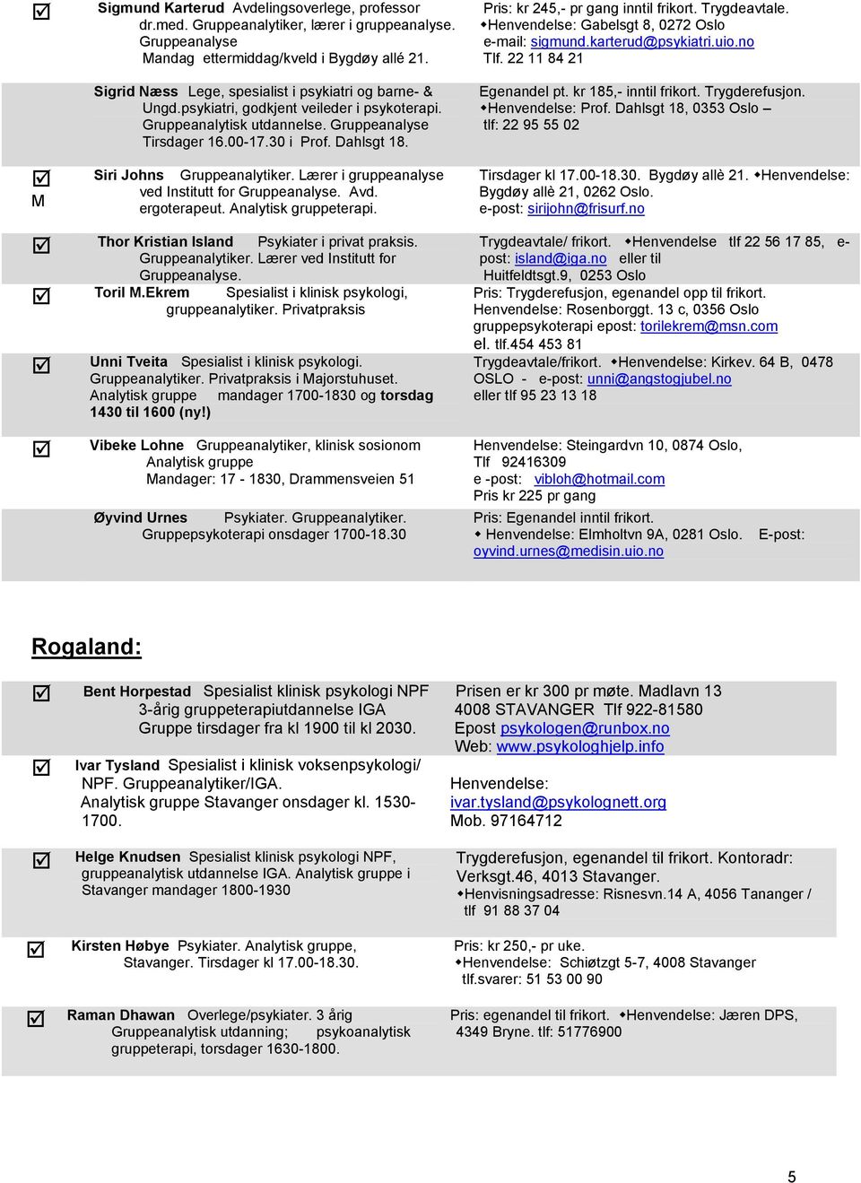 Siri Johns Gruppeanalytiker. Lærer i gruppeanalyse ved Institutt for Gruppeanalyse. Avd. ergoterapeut. Analytisk gruppeterapi. Thor Kristian Island Psykiater i privat praksis. Gruppeanalytiker. Lærer ved Institutt for Gruppeanalyse.