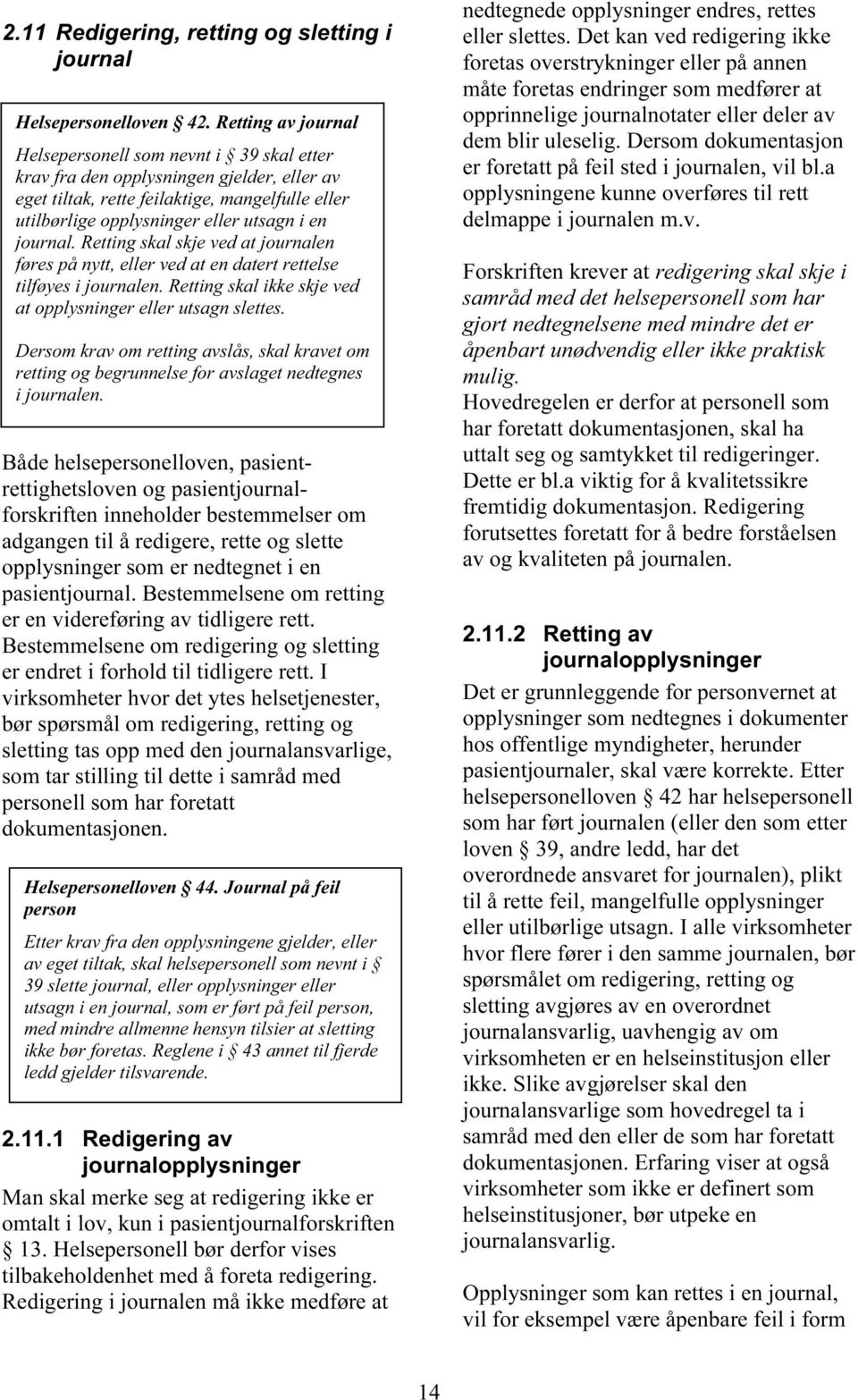 journal. Retting skal skje ved at journalen føres på nytt, eller ved at en datert rettelse tilføyes i journalen. Retting skal ikke skje ved at opplysninger eller utsagn slettes.