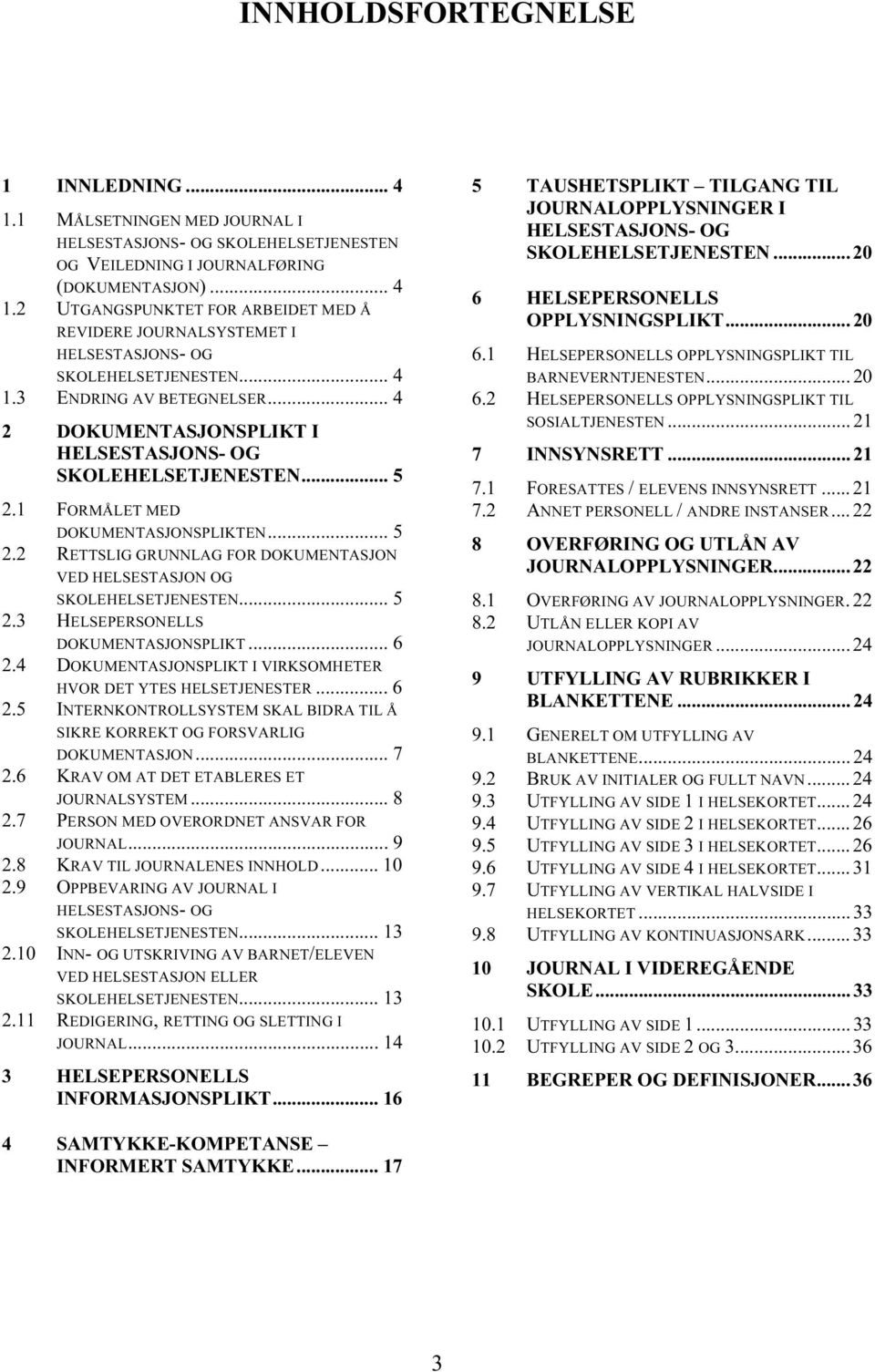 .. 5 2.3 HELSEPERSONELLS DOKUMENTASJONSPLIKT... 6 2.4 DOKUMENTASJONSPLIKT I VIRKSOMHETER HVOR DET YTES HELSETJENESTER... 6 2.5 INTERNKONTROLLSYSTEM SKAL BIDRA TIL Å SIKRE KORREKT OG FORSVARLIG DOKUMENTASJON.