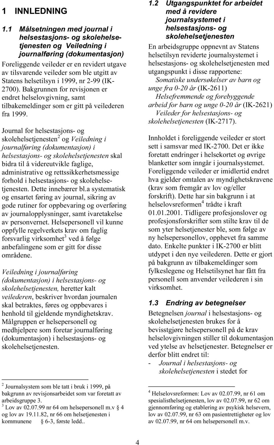 Statens helsetilsyn i 1999, nr 2-99 (IK- 2700). Bakgrunnen for revisjonen er endret helselovgivning, samt tilbakemeldinger som er gitt på veilederen fra 1999.