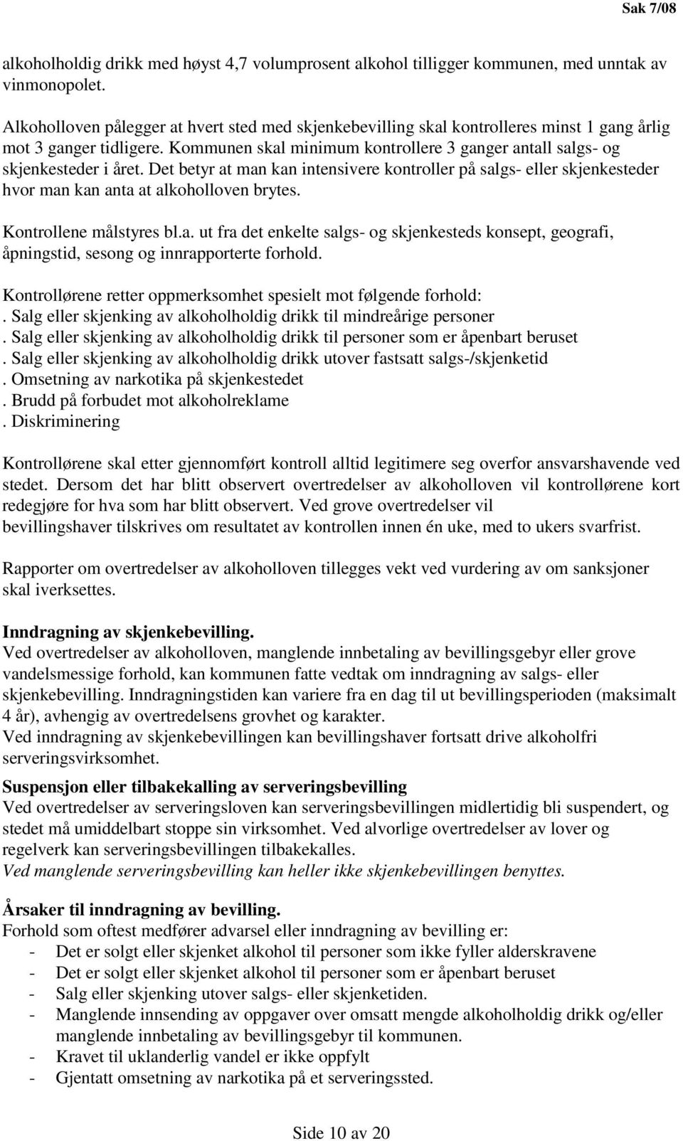 Det betyr at man kan intensivere kontroller på salgs- eller skjenkesteder hvor man kan anta at alkoholloven brytes. Kontrollene målstyres bl.a. ut fra det enkelte salgs- og skjenkesteds konsept, geografi, åpningstid, sesong og innrapporterte forhold.