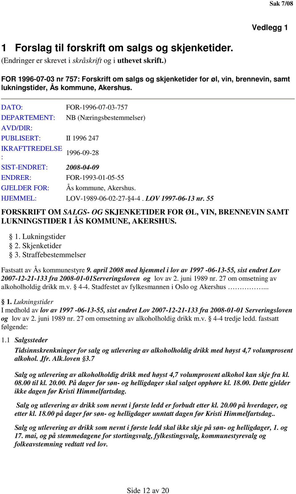 DATO: DEPARTEMENT: FOR-1996-07-03-757 AVD/DIR: PUBLISERT: II 1996 247 IKRAFTTREDELSE : NB (Næringsbestemmelser) 1996-09-28 SIST-ENDRET: 2008-04-09 ENDRER: FOR-1993-01-05-55 GJELDER FOR: Ås kommune,