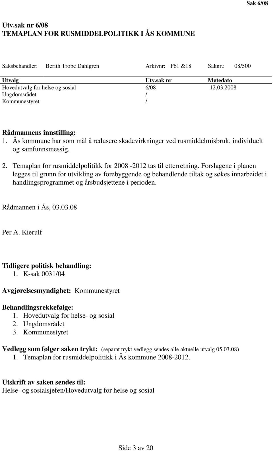 Ås kommune har som mål å redusere skadevirkninger ved rusmiddelmisbruk, individuelt og samfunnsmessig. 2. Temaplan for rusmiddelpolitikk for 2008-2012 tas til etterretning.