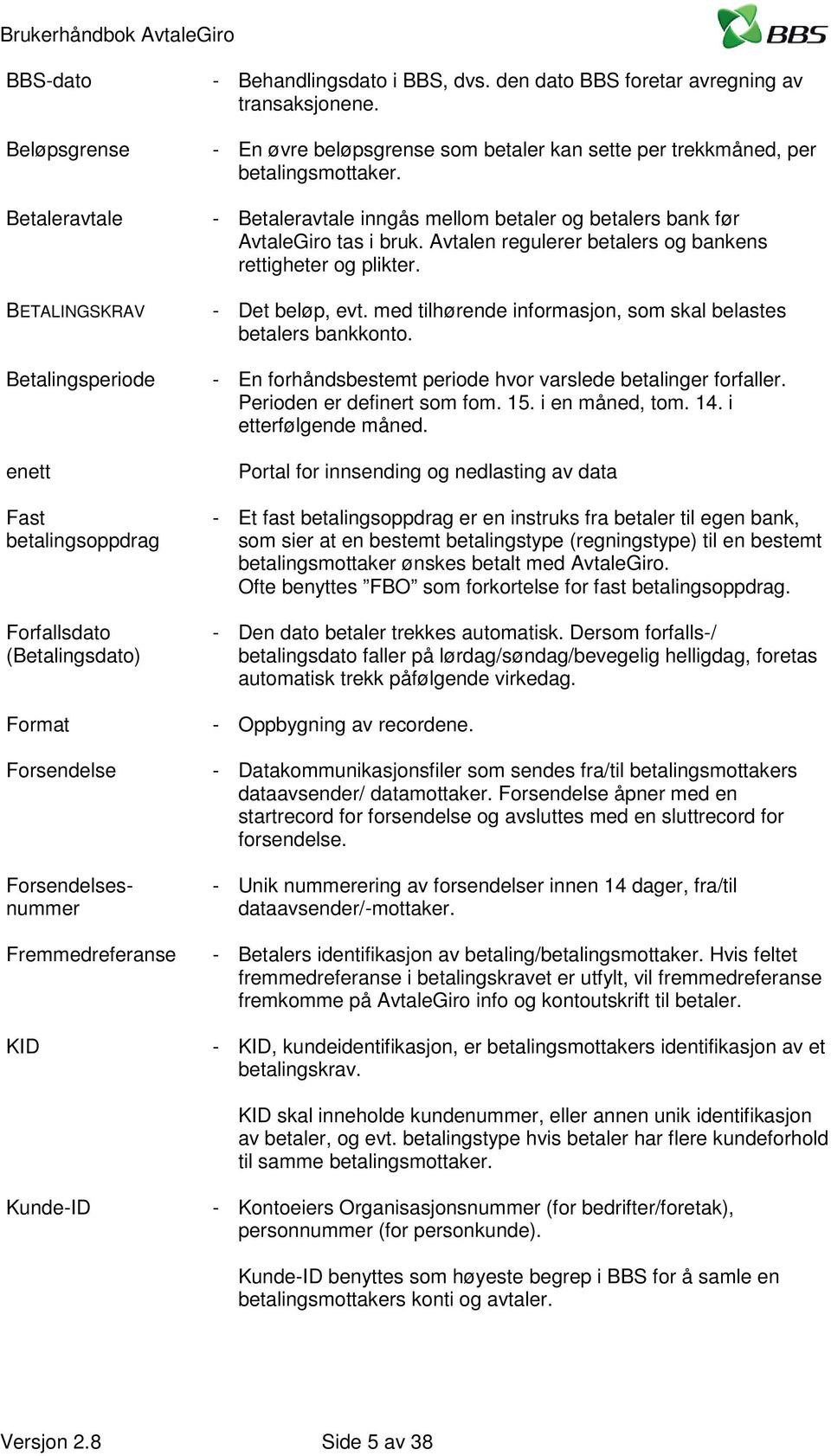 - Betaleravtale inngås mellom betaler og betalers bank før AvtaleGiro tas i bruk. Avtalen regulerer betalers og bankens rettigheter og plikter. - Det beløp, evt.