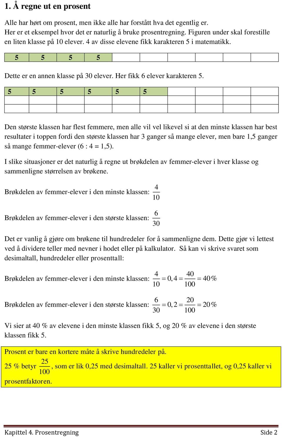 5 5 5 5 5 5 Den største klassen har flest femmere, men alle vil vel likevel si at den minste klassen har best resultater i toppen fordi den største klassen har 3 ganger så mange elever, men bare 1,5