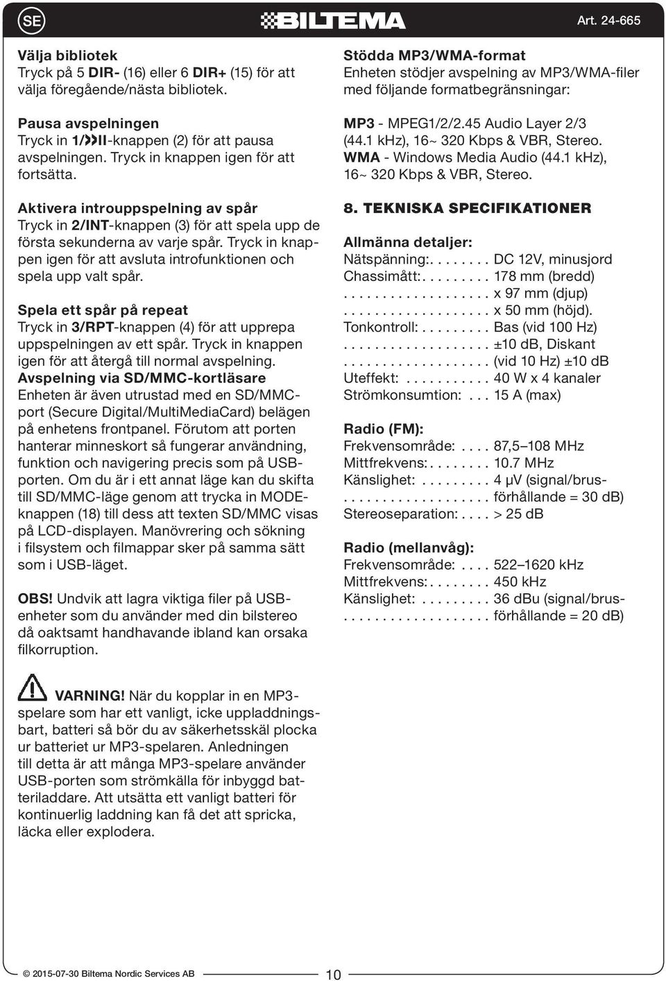 Tryck in knappen igen för att avsluta introfunktionen och spela upp valt spår. Spela ett spår på repeat Tryck in 3/RPT-knappen (4) för att upprepa uppspelningen av ett spår.