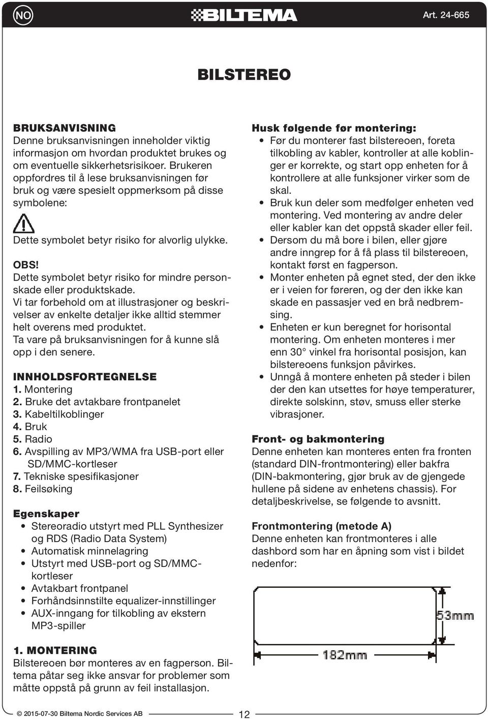 Dette symbolet betyr risiko for mindre personskade eller produktskade. Vi tar forbehold om at illustrasjoner og beskrivelser av enkelte detaljer ikke alltid stemmer helt overens med produktet.