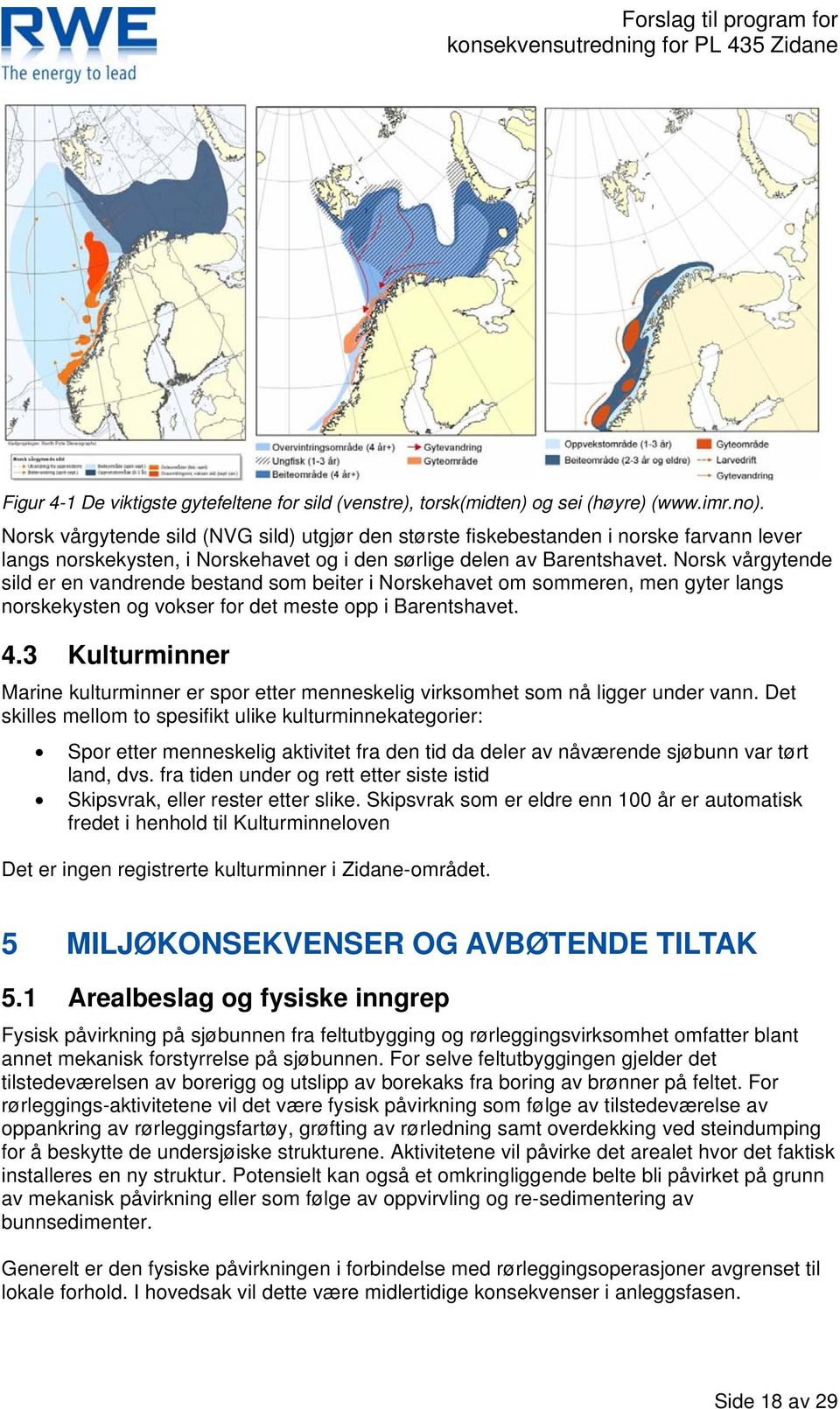 Norsk vårgytende sild er en vandrende bestand som beiter i Norskehavet om sommeren, men gyter langs norskekysten og vokser for det meste opp i Barentshavet. 4.