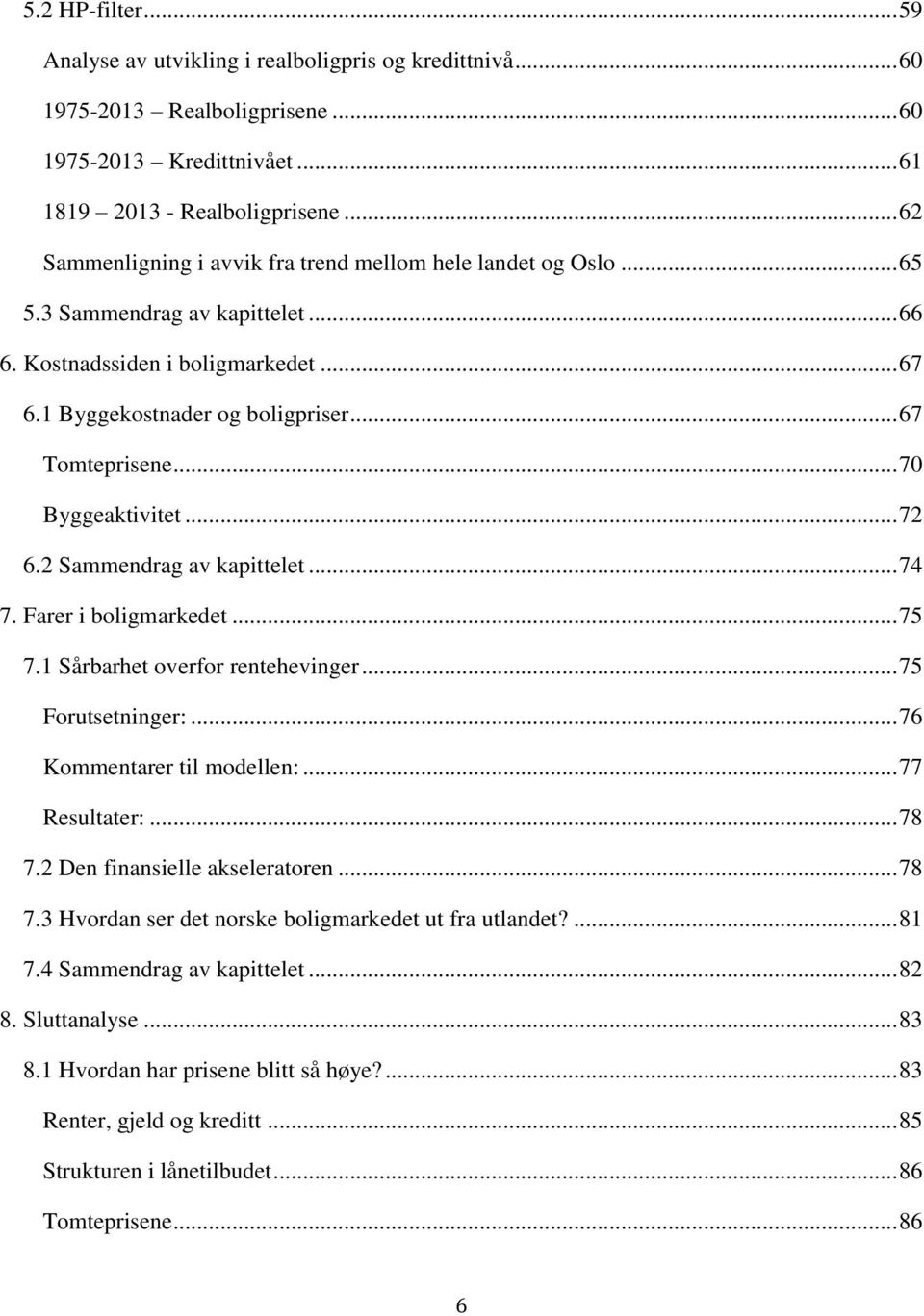 .. 70 Byggeaktivitet... 72 6.2 Sammendrag av kapittelet... 74 7. Farer i boligmarkedet... 75 7.1 Sårbarhet overfor rentehevinger... 75 Forutsetninger:... 76 Kommentarer til modellen:... 77 Resultater:.