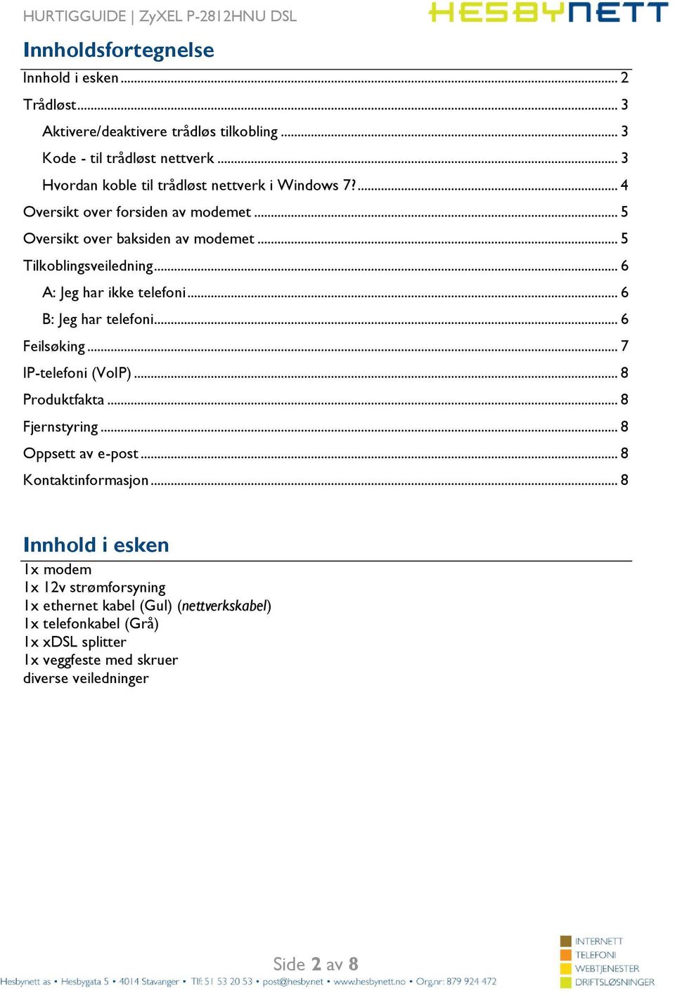 .. 6 A: Jeg har ikke telefoni... 6 B: Jeg har telefoni... 6 Feilsøking... 7 IP-telefoni (VoIP)... 8 Produktfakta... 8 Fjernstyring... 8 Oppsett av e-post.