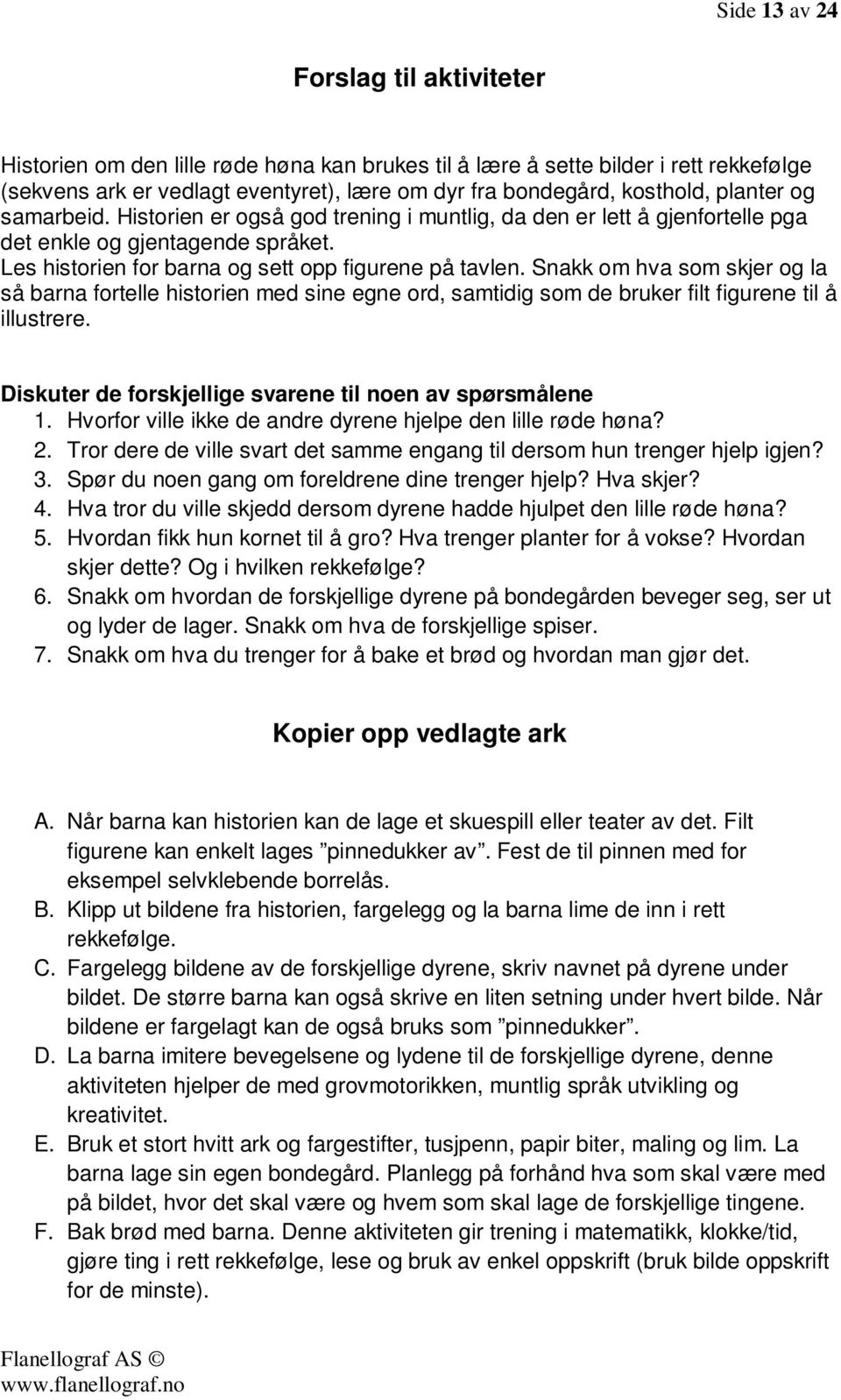 Snakk om hva som skjer og la så barna fortelle historien med sine egne ord, samtidig som de bruker filt figurene til å illustrere. Diskuter de forskjellige svarene til noen av spørsmålene 1.