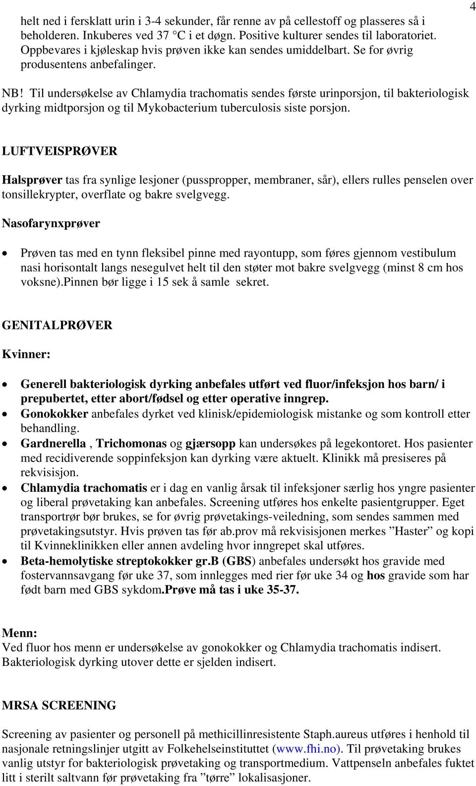 Til undersøkelse av Chlamydia trachomatis sendes første urinporsjon, til bakteriologisk dyrking midtporsjon og til Mykobacterium tuberculosis siste porsjon.