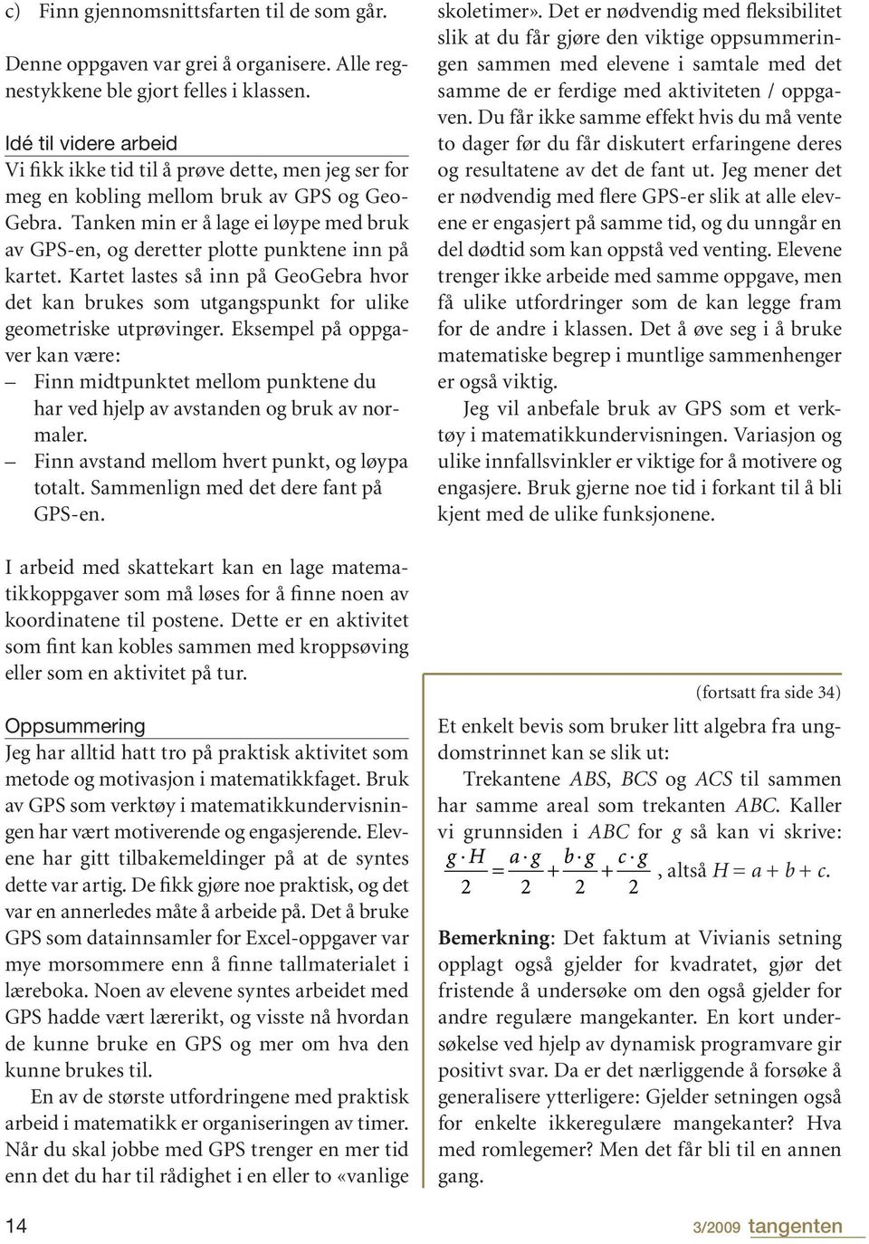 Tanken min er å lage ei løype med bruk av GPS-en, og deretter plotte punktene inn på kartet. Kartet lastes så inn på GeoGebra hvor det kan brukes som utgangspunkt for ulike geometriske utprøvinger.