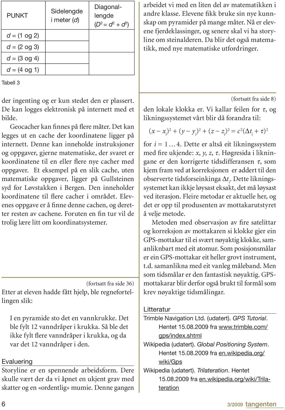 Da blir det også matematikk, med nye matematiske utfordringer. Tabell 3 der ingenting og er kun stedet den er plassert. De kan logges elektronisk på internett med et bilde.