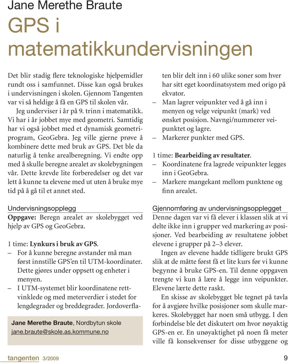 Samtidig har vi også jobbet med et dynamisk geometriprogram, GeoGebra. Jeg ville gjerne prøve å kombinere dette med bruk av GPS. Det ble da naturlig å tenke arealberegning.