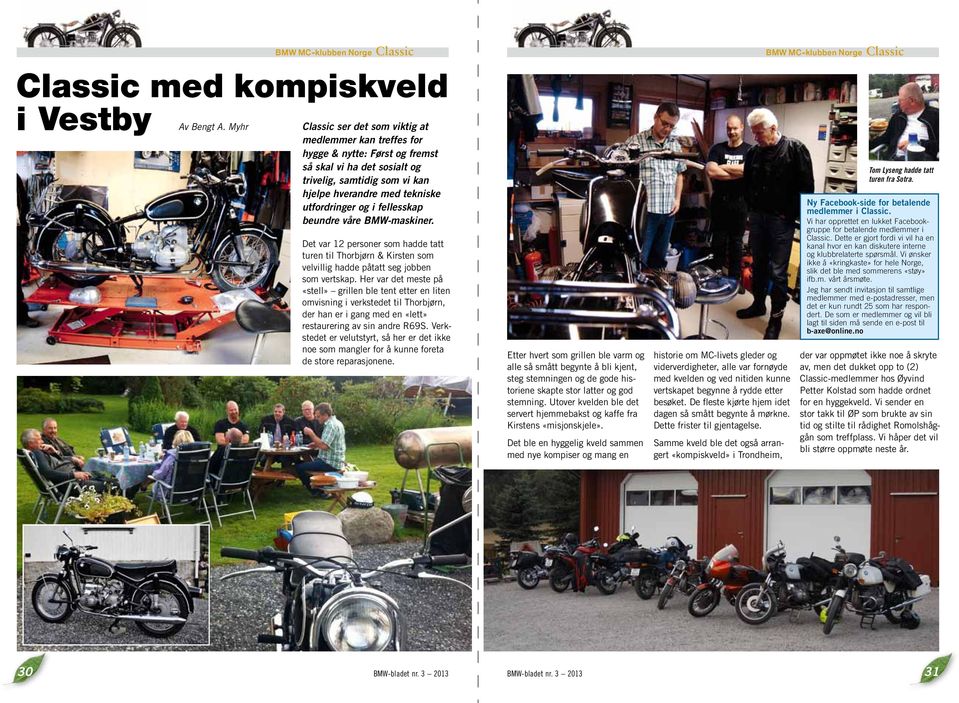 fellesskap beundre våre BMW-maskiner. Det var 12 personer som hadde tatt turen til Thorbjørn & Kirsten som velvillig hadde påtatt seg jobben som vertskap.
