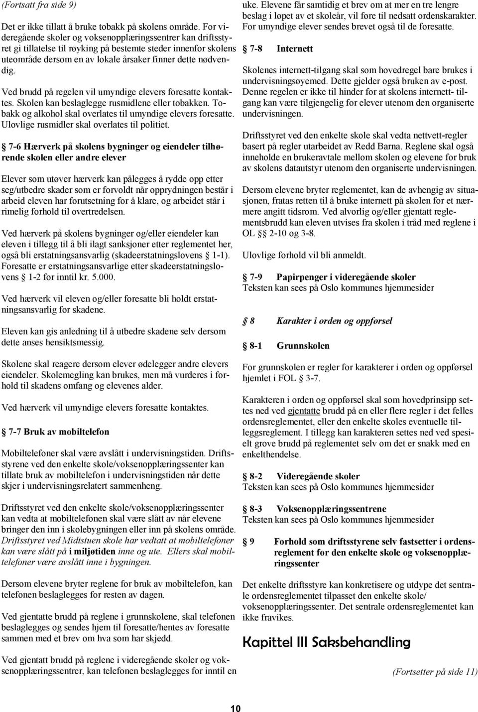 Ved brudd på regelen vil umyndige elevers foresatte kontaktes. Skolen kan beslaglegge rusmidlene eller tobakken. Tobakk og alkohol skal overlates til umyndige elevers foresatte.