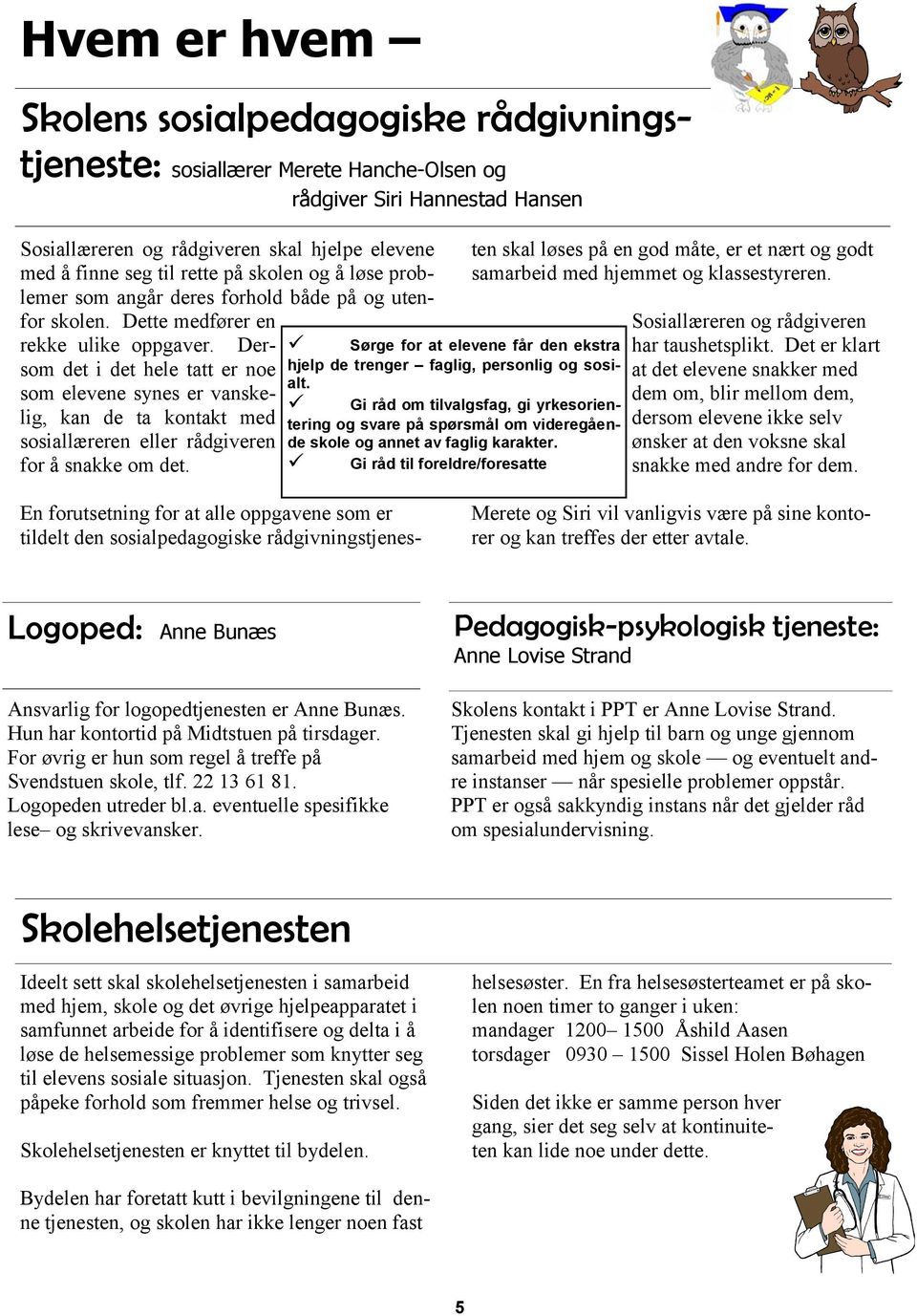 Dersom det i det hele tatt er noe som elevene synes er vanskelig, kan de ta kontakt med sosiallæreren eller rådgiveren for å snakke om det.