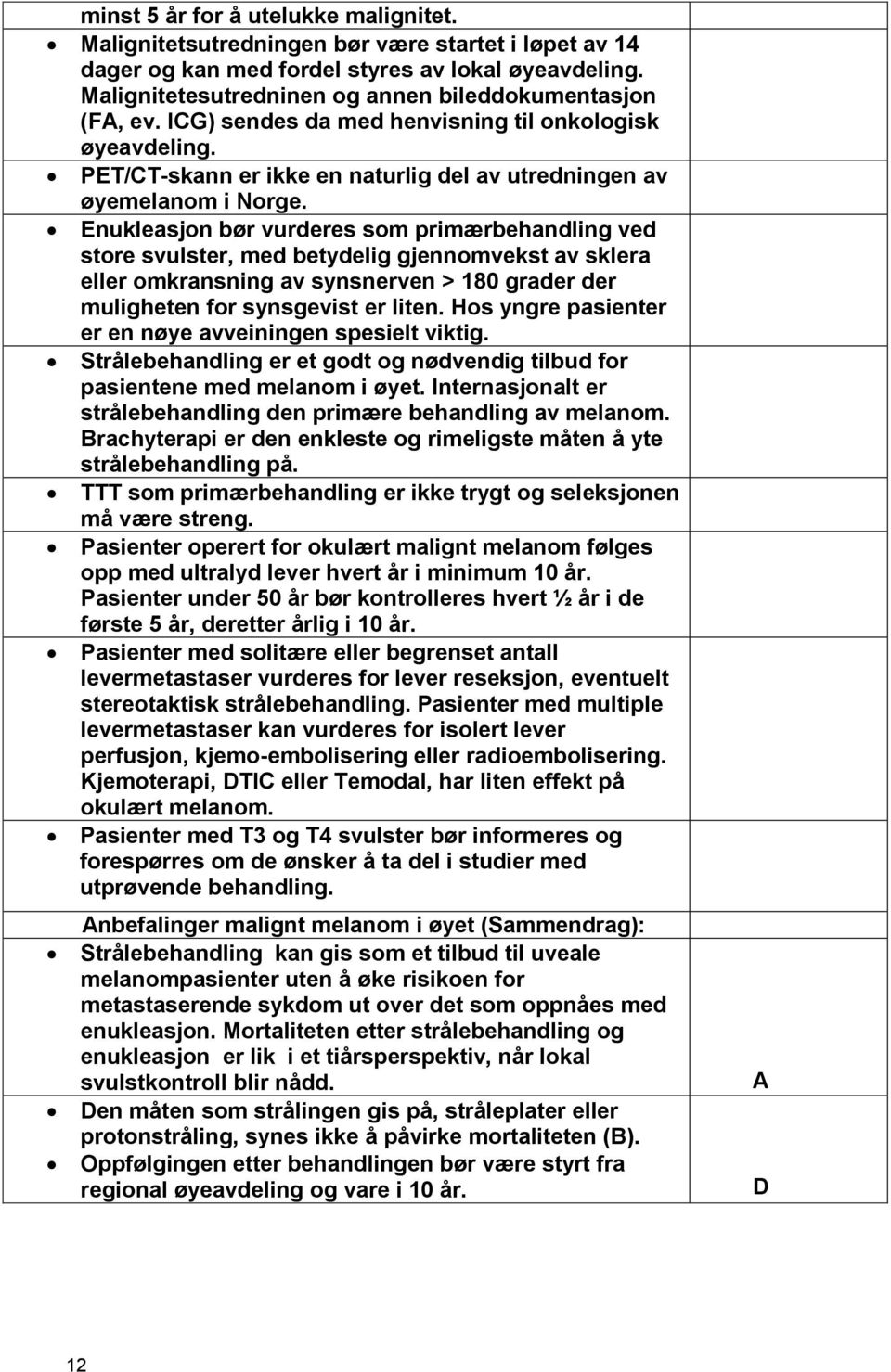 Enukleasjon bør vurderes som primærbehandling ved store svulster, med betydelig gjennomvekst av sklera eller omkransning av synsnerven > 180 grader der muligheten for synsgevist er liten.