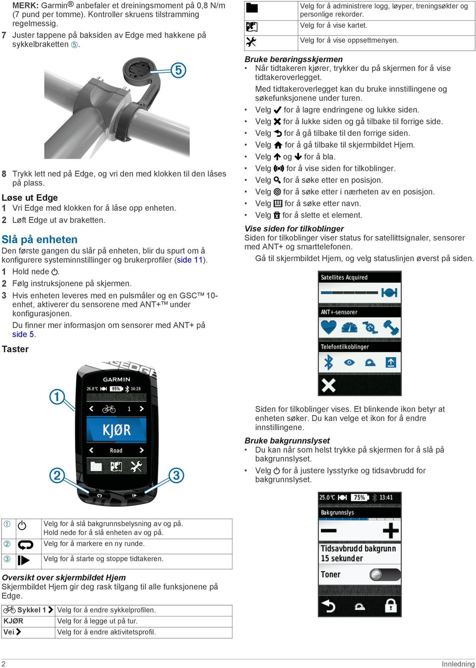 Slå på enheten Den første gangen du slår på enheten, blir du spurt om å konfigurere systeminnstillinger og brukerprofiler (side 11). 1 Hold nede. 2 Følg instruksjonene på skjermen.