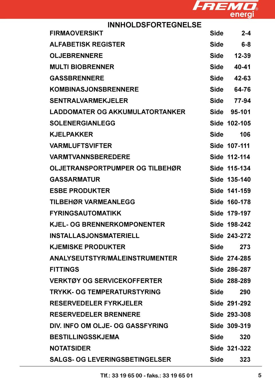 Side 115-134 GASSARMATUR Side 135-140 ESBE PRODUKTER Side 141-159 TILBEHØR VARMEANLEGG Side 160-178 FYRINGSAUTOMATIKK Side 179-197 KJEL- OG BRENNERKOMPONENTER Side 198-242 INSTALLASJONSMATERIELL Side