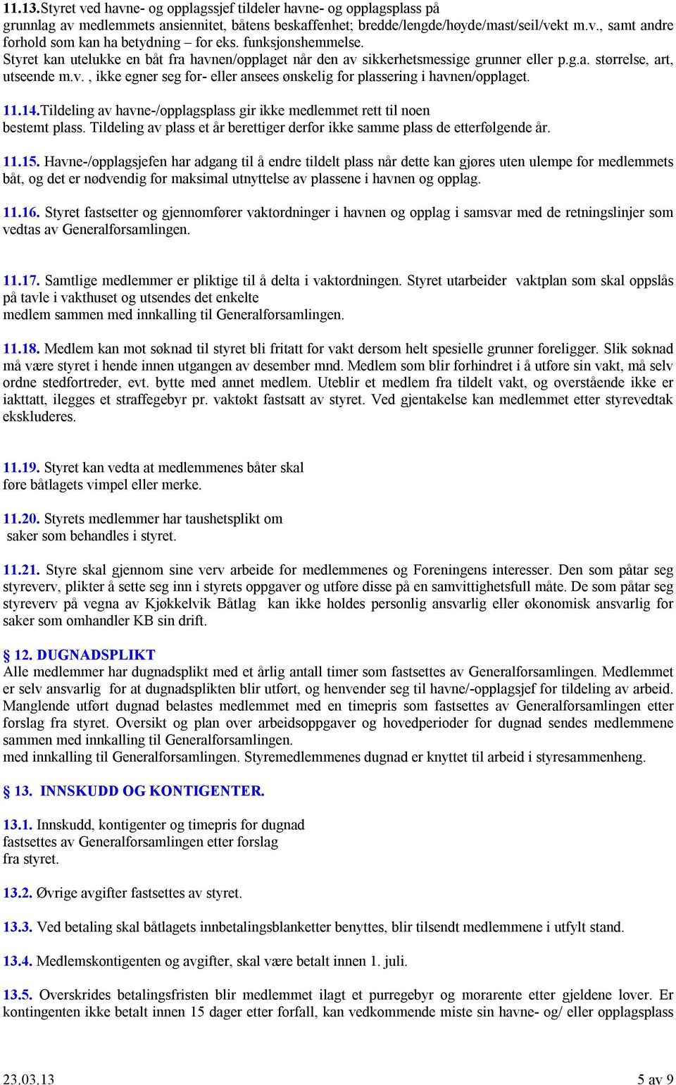 11.14.Tildeling av havne-/opplagsplass gir ikke medlemmet rett til noen bestemt plass. Tildeling av plass et år berettiger derfor ikke samme plass de etterfølgende år. 11.15.