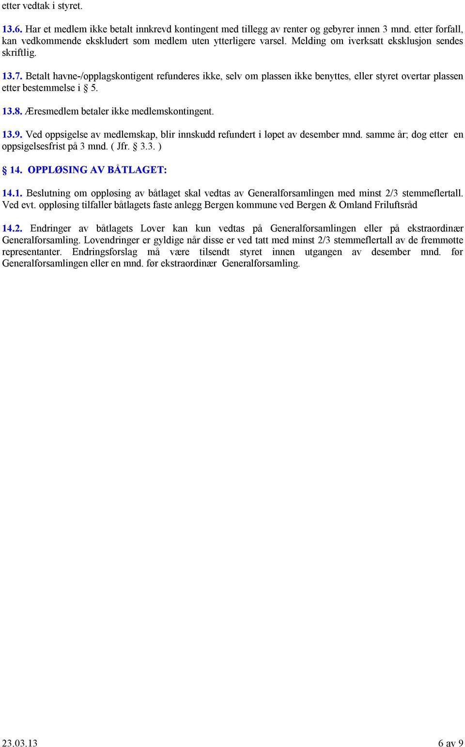 Æresmedlem betaler ikke medlemskontingent. 13.9. Ved oppsigelse av medlemskap, blir innskudd refundert i løpet av desember mnd. samme år; dog etter en oppsigelsesfrist på 3 mnd. ( Jfr. 3.3. ) 14.