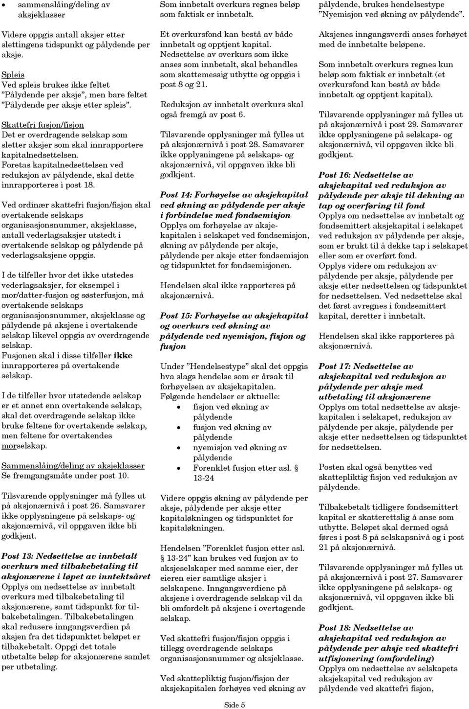 Skattefri fusjon/fisjon Det er overdragende selskap som sletter aksjer som skal innrapportere kapitalnedsettelsen. Foretas kapitalnedsettelsen ved reduksjon av, skal dette innrapporteres i post 18.