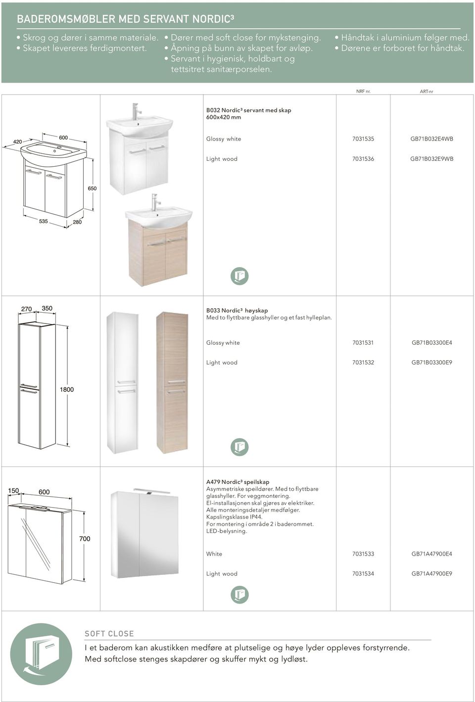 ART-nr B032 Nordic³ servant med skap 600x420 mm Glossy white 7031535 GB71B032E4WB Light wood 7031536 GB71B032E9WB B033 Nordic³ høyskap Med to flyttbare glasshyller og et fast hylleplan.