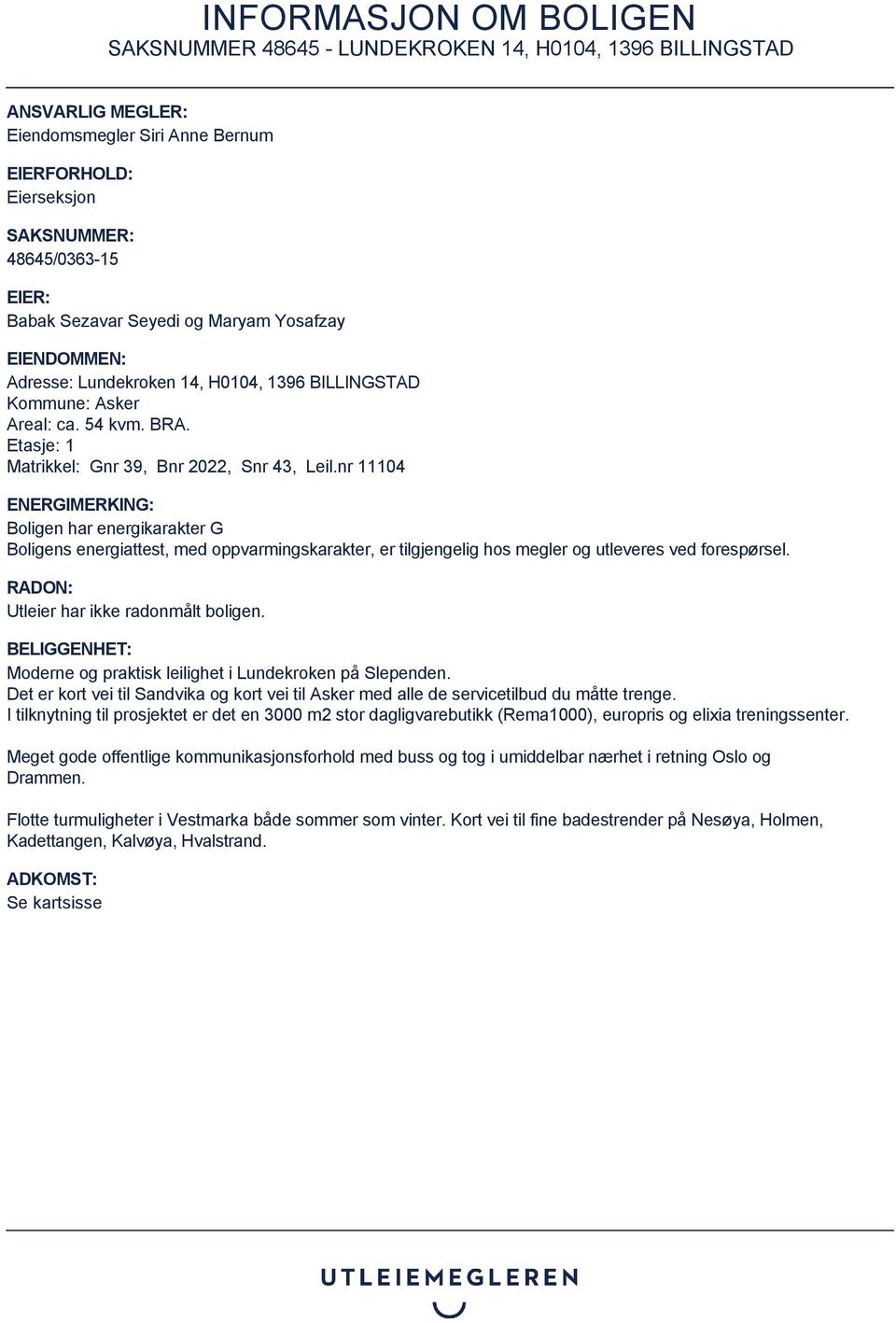 nr 11104 ENERGIMERKING: Boligen har energikarakter G Boligens energiattest, med oppvarmingskarakter, er tilgjengelig hos megler og utleveres ved forespørsel. RADON: Utleier har ikke radonmålt boligen.