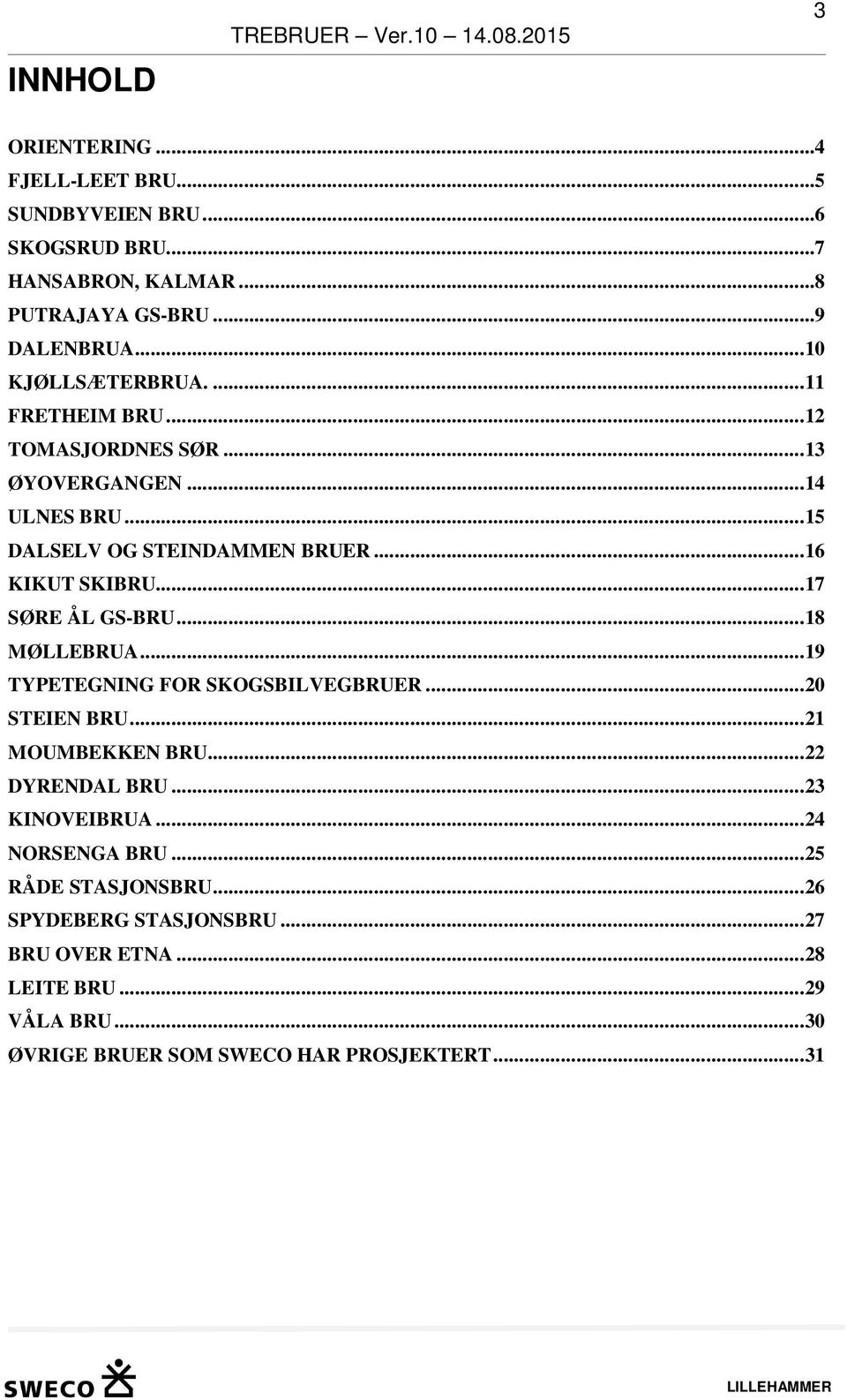 .. 17 SØRE ÅL GS-BRU... 18 MØLLEBRUA... 19 TYPETEGNING FOR SKOGSBILVEGBRUER... 20 STEIEN BRU... 21 MOUMBEKKEN BRU... 22 DYRENDAL BRU... 23 KINOVEIBRUA.