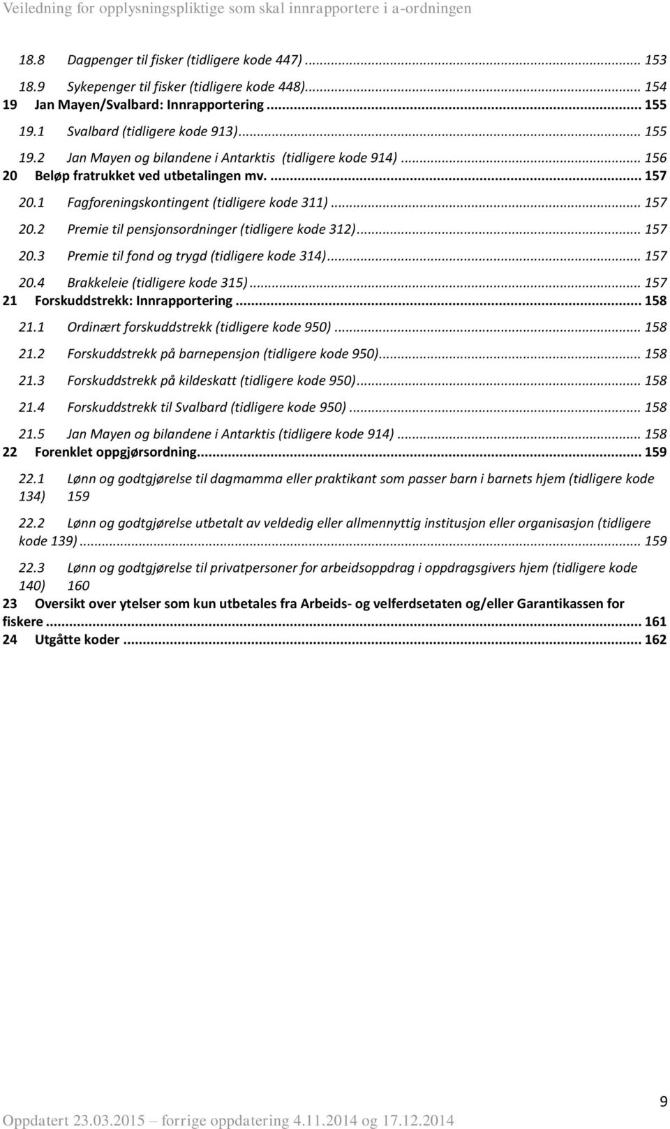 3 Fagforeningskontingent (tidligere kode 311)... 157 Premie til pensjonsordninger (tidligere kode 312)... 157 Premie til fond og trygd (tidligere kode 314)... 157 20.4 Brakkeleie (tidligere kode 315).