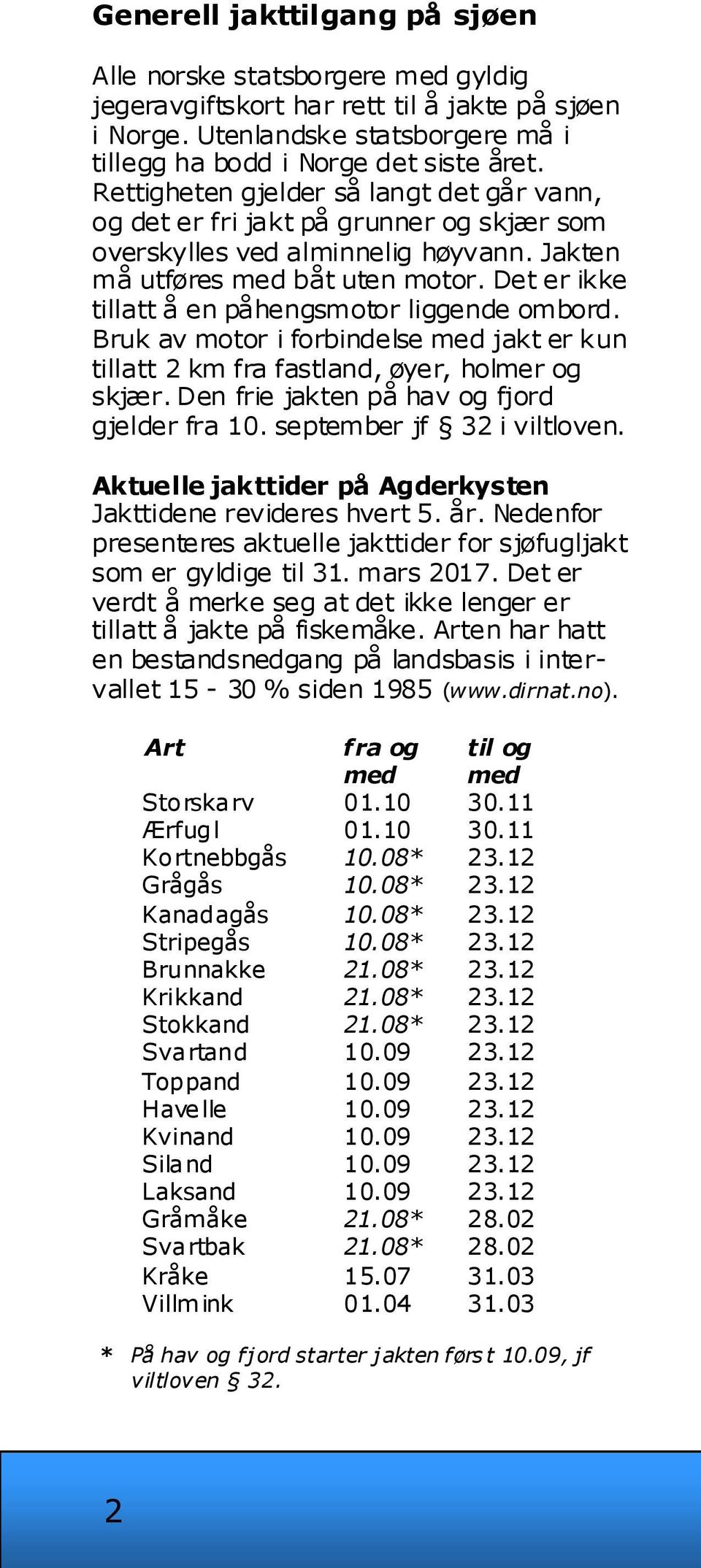 Det er ikke tillatt å en påhengsmotor liggende ombord. Bruk av motor i forbindelse med jakt er kun tillatt 2 km fra fastland, øyer, holmer og skjær. Den frie jakten på hav og fjord gjelder fra 10.