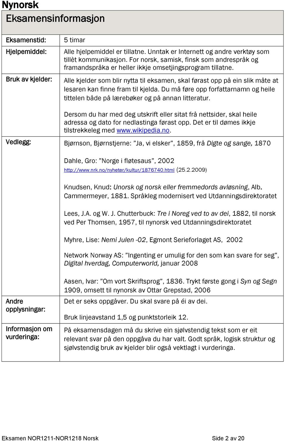 Alle kjelder som blir nytta til eksamen, skal førast opp på ein slik måte at lesaren kan finne fram til kjelda. Du må føre opp forfattarnamn og heile tittelen både på lærebøker og på annan litteratur.