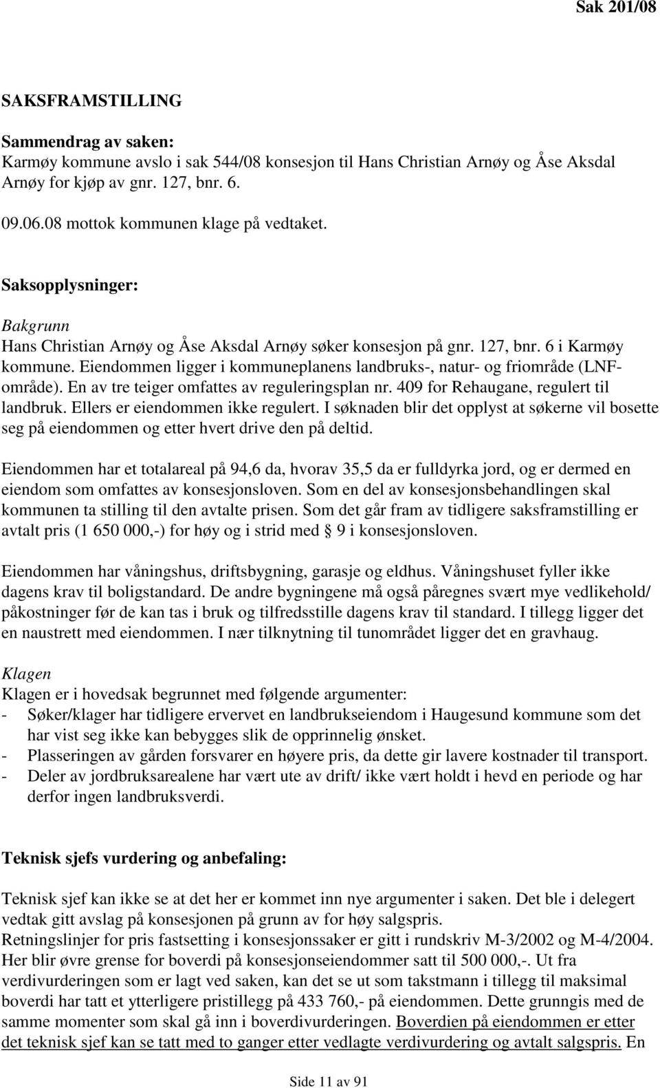 Eiendommen ligger i kommuneplanens landbruks-, natur- og friområde (LNFområde). En av tre teiger omfattes av reguleringsplan nr. 409 for Rehaugane, regulert til landbruk.