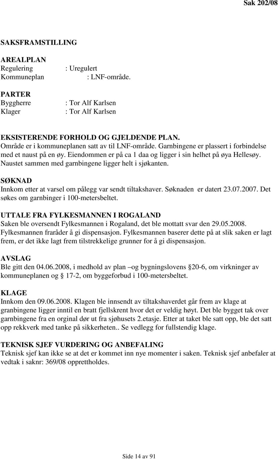 Naustet sammen med garnbingene ligger helt i sjøkanten. SØKNAD Innkom etter at varsel om pålegg var sendt tiltakshaver. Søknaden er datert 23.07.2007. Det søkes om garnbinger i 100-metersbeltet.