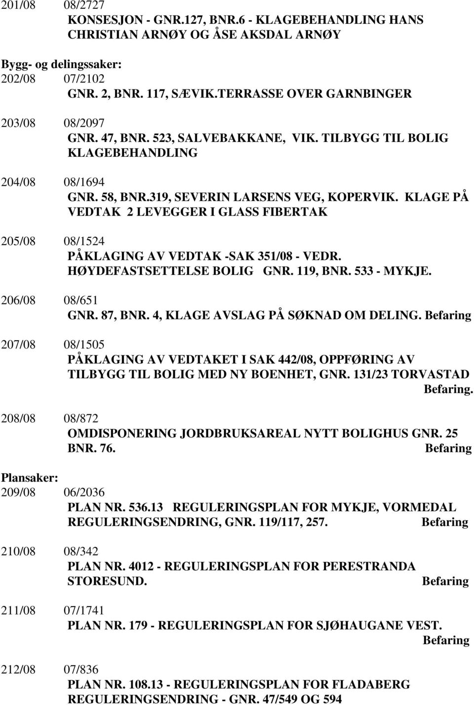 KLAGE PÅ VEDTAK 2 LEVEGGER I GLASS FIBERTAK 205/08 08/1524 PÅKLAGING AV VEDTAK -SAK 351/08 - VEDR. HØYDEFASTSETTELSE BOLIG GNR. 119, BNR. 533 - MYKJE. 206/08 08/651 GNR. 87, BNR.