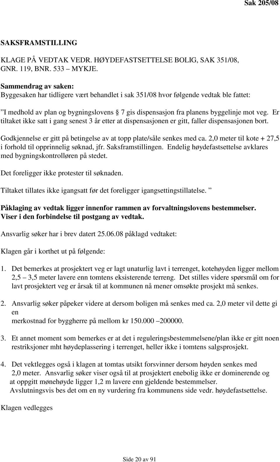 Er tiltaket ikke satt i gang senest 3 år etter at dispensasjonen er gitt, faller dispensasjonen bort. Godkjennelse er gitt på betingelse av at topp plate/såle senkes med ca.