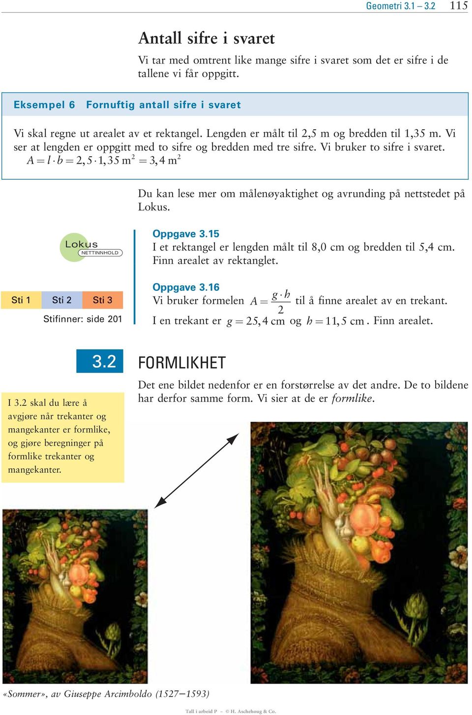 Vi ser at lengden er oppgitt med to sifre og bredden med tre sifre. Vi bruker to sifre i svaret. 2 2 A= l b= 25135,, m = 34, m Du kan lese mer om målenøyaktighet og avrunding på nettstedet på Lokus.