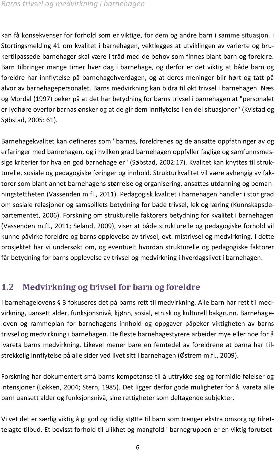 Barn tilbringer mange timer hver dag i barnehage, og derfor er det viktig at både barn og foreldre har innflytelse på barnehagehverdagen, og at deres meninger blir hørt og tatt på alvor av