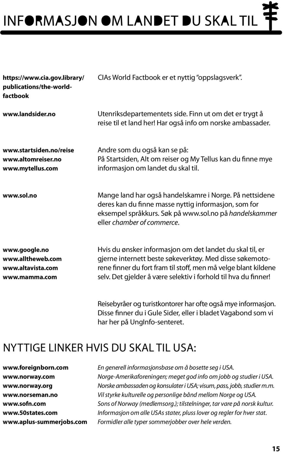 com Andre som du også kan se på: På Startsiden, Alt om reiser og My Tellus kan du finne mye informasjon om landet du skal til. www.sol.no Mange land har også handelskamre i Norge.