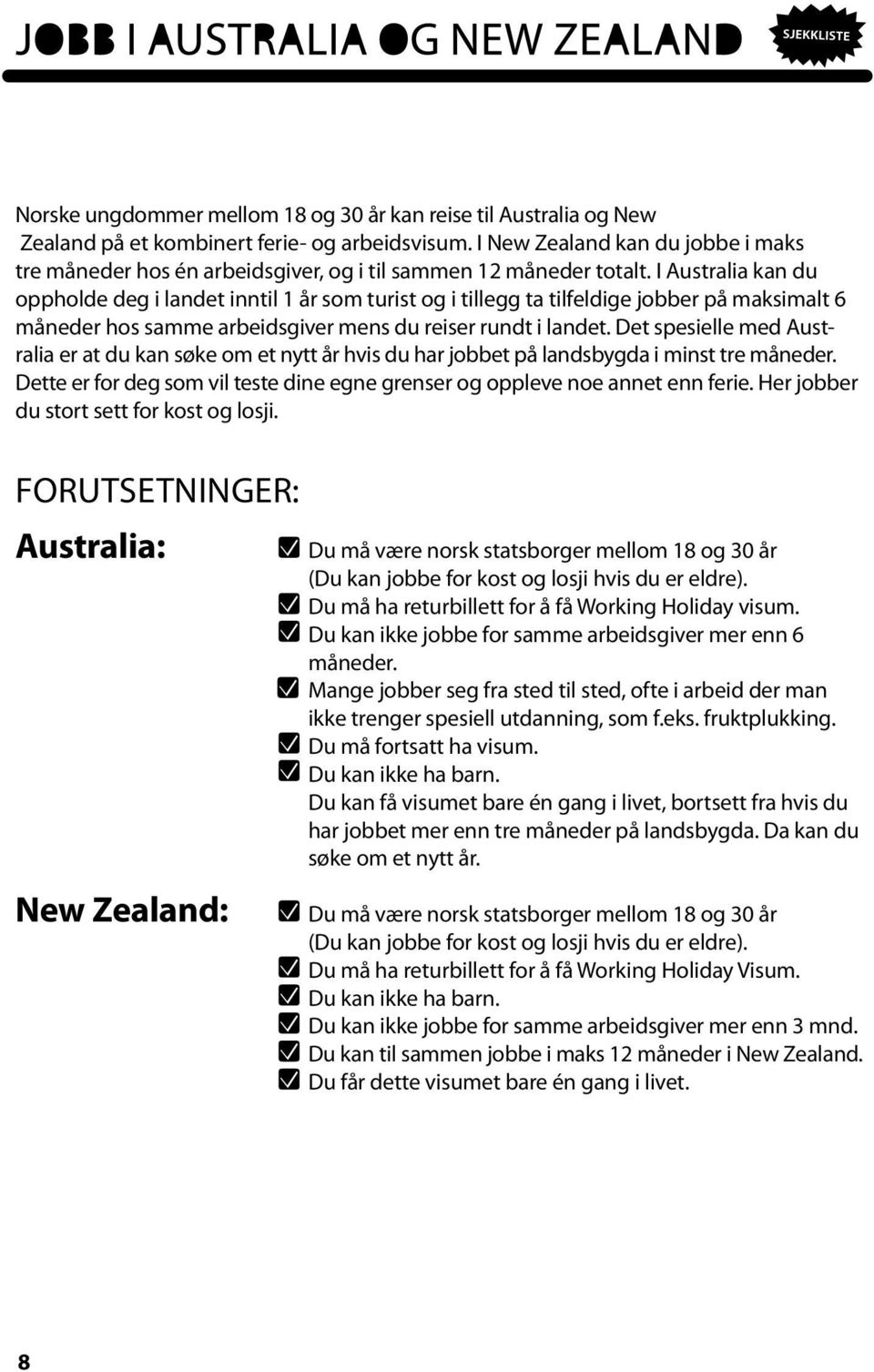 I Australia kan du oppholde deg i landet inntil 1 år som turist og i tillegg ta tilfeldige jobber på maksimalt 6 måneder hos samme arbeidsgiver mens du reiser rundt i landet.