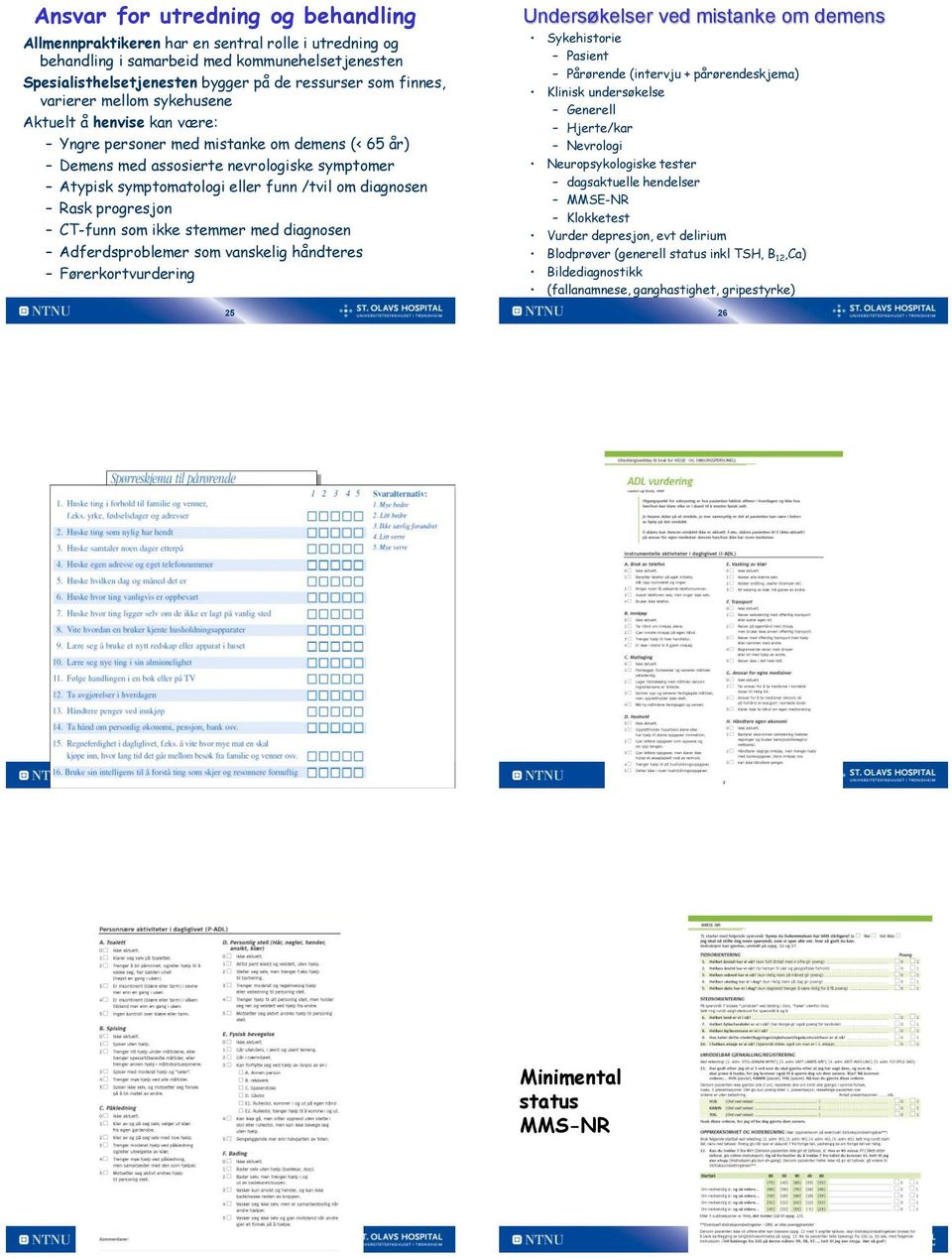 diagnosen Rask progresjon CT-funn som ikke stemmer med diagnosen Adferdsproblemer som vanskelig håndteres Førerkortvurdering 25 Undersøkelser ved mistanke om demens Sykehistorie Pasient Pårørende