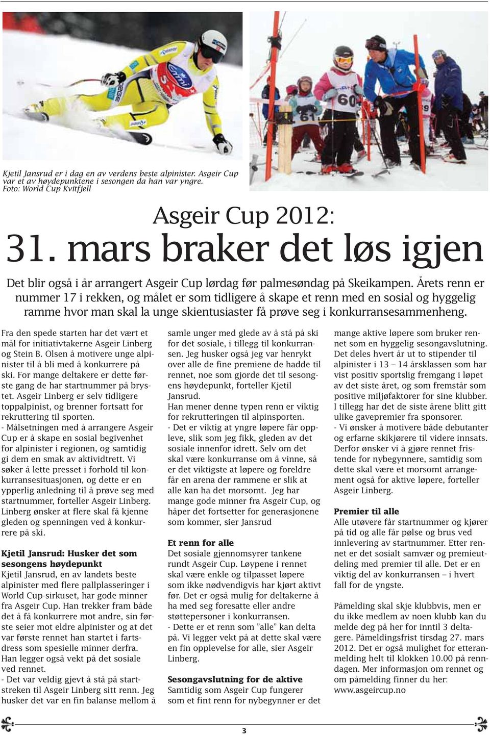 Årets renn er nummer 17 i rekken, og målet er som tidligere å skape et renn med en sosial og hyggelig ramme hvor man skal la unge skientusiaster få prøve seg i konkurransesammenheng.