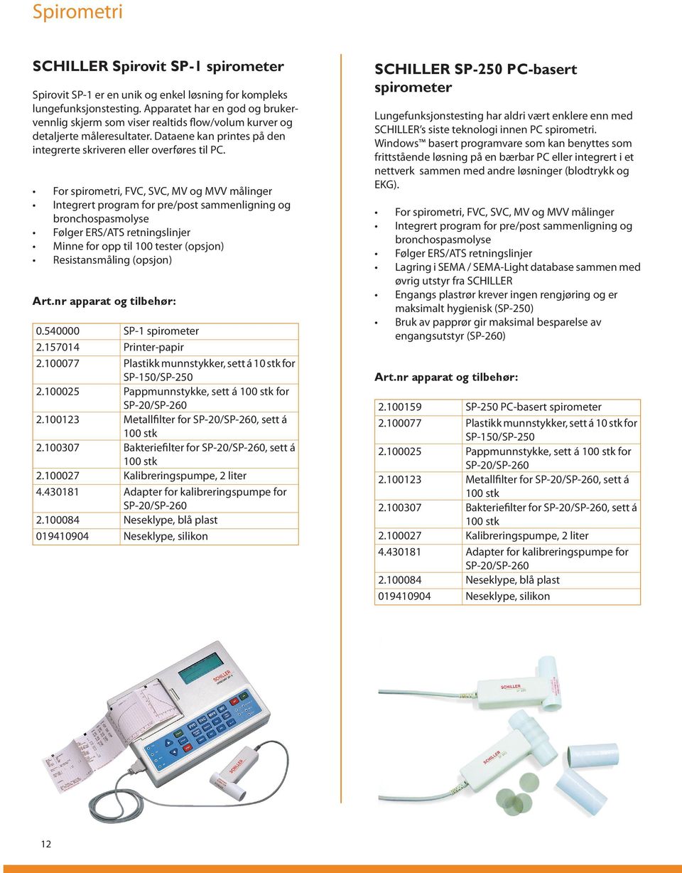 For spirometri, FVC, SVC, MV og MVV målinger Integrert program for pre/post sammenligning og bronchospasmolyse Følger ERS/ATS retningslinjer Minne for opp til 100 tester (opsjon) Resistansmåling