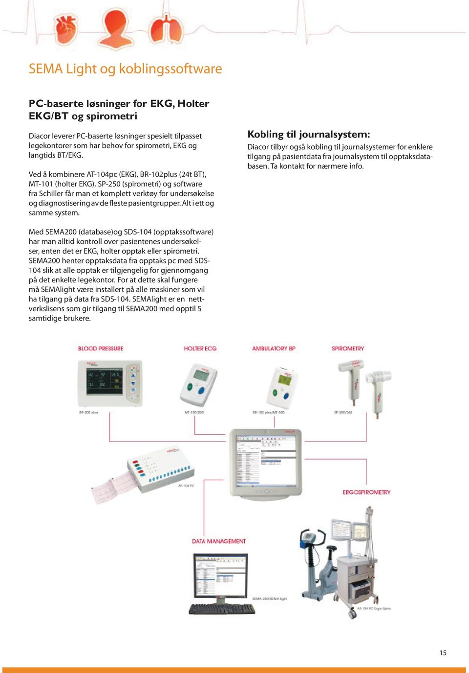 Ved å kombinere AT-104pc (EKG), BR-102plus (24t BT), MT-101 (holter EKG), SP-250 (spirometri) og software fra Schiller får man et komplett verktøy for undersøkelse og diagnostisering av de fleste