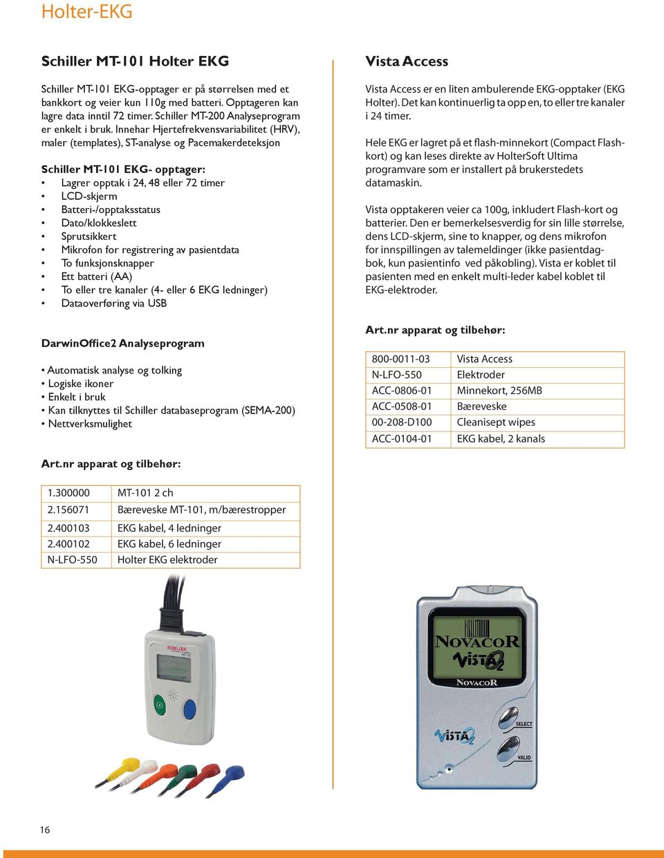 Innehar Hjertefrekvensvariabilitet (HRV), maler (templates), ST-analyse og Pacemakerdeteksjon Schiller MT-101 EKG- opptager: Lagrer opptak i 24, 48 eller 72 timer LCD-skjerm Batteri-/opptaksstatus